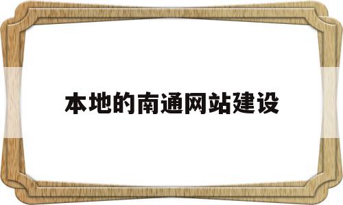 本地的南通网站建设(南通本地网络平台)