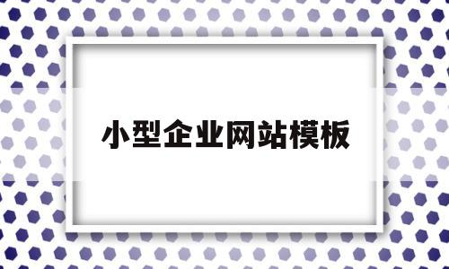 小型企业网站模板(小型企业网站建设公司)