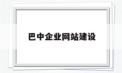 巴中企业网站建设(巴中企业网站建设项目),巴中企业网站建设(巴中企业网站建设项目),巴中企业网站建设,信息,模板,百度,第1张