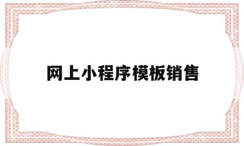 网上小程序模板销售(小程序销售话术和流程),网上小程序模板销售(小程序销售话术和流程),网上小程序模板销售,模板,微信,账号,第1张