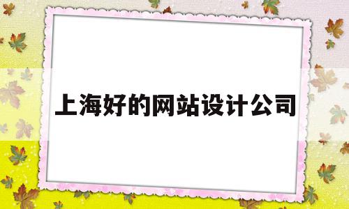 上海好的网站设计公司(上海好的网站设计公司排名),上海好的网站设计公司(上海好的网站设计公司排名),上海好的网站设计公司,营销,科技,网站建设,第1张