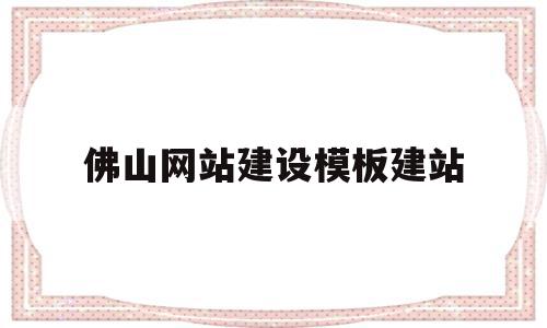 佛山网站建设模板建站(佛山网站建设方案咨询)