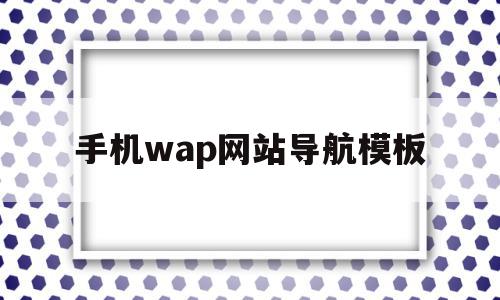 手机wap网站导航模板(手机wap网站导航模板怎么设置)