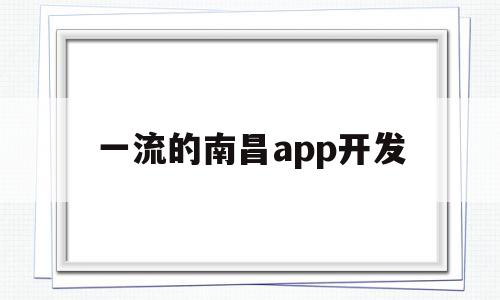 一流的南昌app开发(南昌知名的软件开发企业)