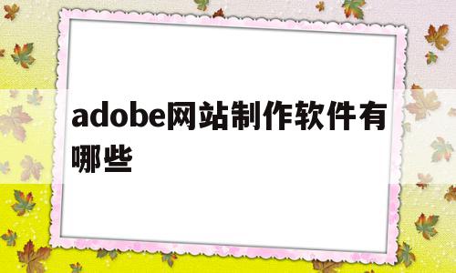 包含adobe网站制作软件有哪些的词条,包含adobe网站制作软件有哪些的词条,adobe网站制作软件有哪些,百度,视频,网站建设,第1张