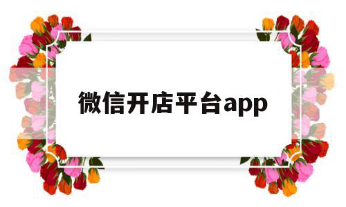 微信开店平台app(微信开店平台抽提成吗)