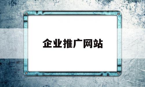 企业推广网站(企业网站推广百科)