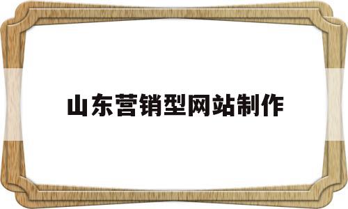 山东营销型网站制作(营销型网站建设的步骤流程是什么)