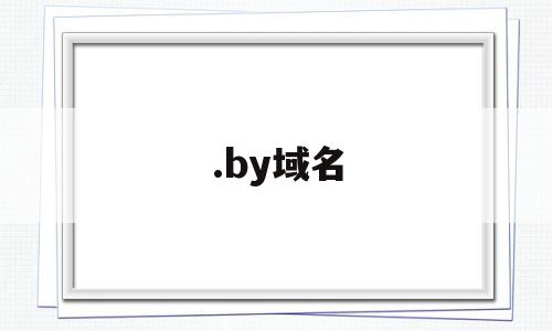 .by域名(by域名更换什么了),.by域名(by域名更换什么了),.by域名,信息,免费,域名注册,第1张