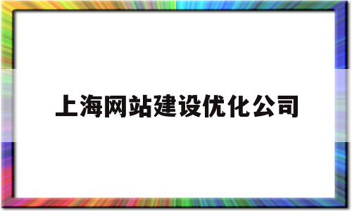 上海网站建设优化公司(上海有哪些优化网站推广公司)