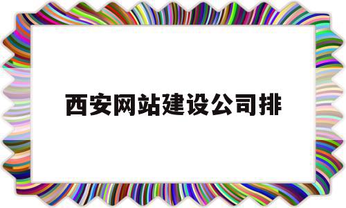 西安网站建设公司排(西安 网站建设)