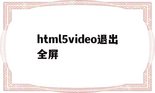 html5video退出全屏(html5 video自动全屏)