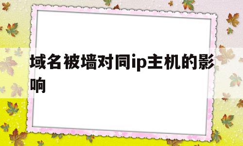 关于域名被墙对同ip主机的影响的信息