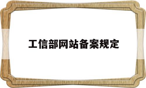 工信部网站备案规定(在工信部备案的网站安全吗)