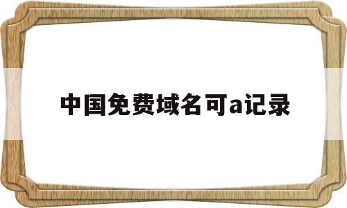 关于中国免费域名可a记录的信息