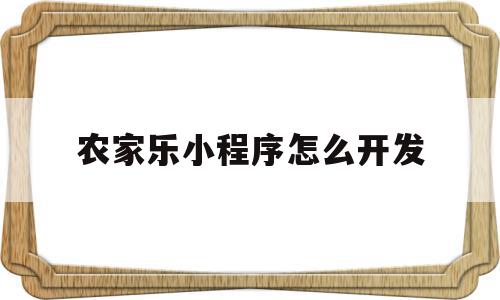 农家乐小程序怎么开发(农家乐小程序怎么开发的)