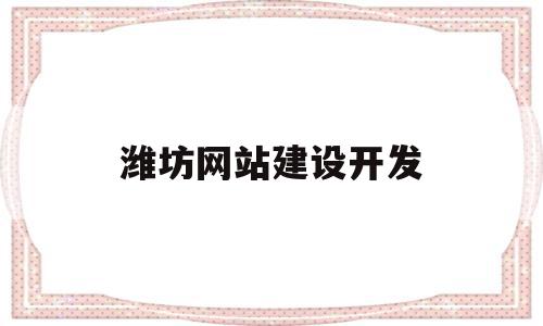 潍坊网站建设开发(潍坊网站建设解决方案)