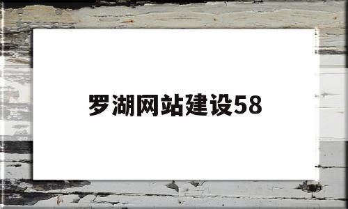 罗湖网站建设58(罗湖网站建设58同城招聘),罗湖网站建设58(罗湖网站建设58同城招聘),罗湖网站建设58,信息,模板,文章,第1张