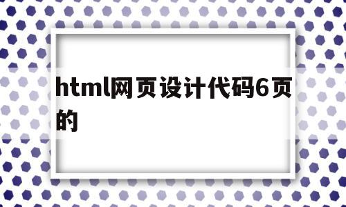 html网页设计代码6页的的简单介绍