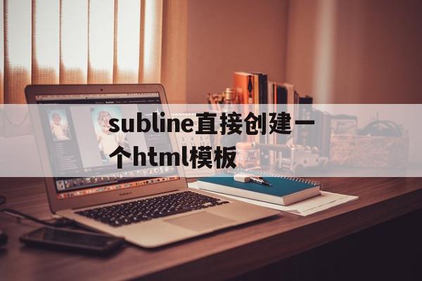 subline直接创建一个html模板(sublime创建css)