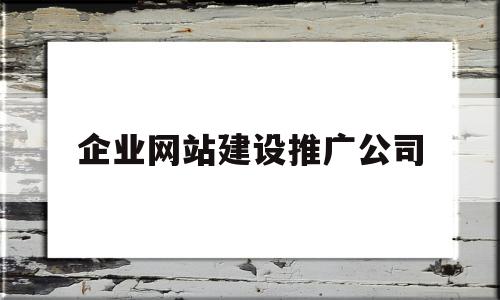 企业网站建设推广公司(企业网站建设推广公司名称)