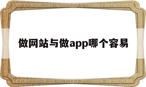 做网站与做app哪个容易(做网站与做app哪个容易做)