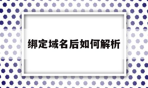 绑定域名后如何解析(域名绑定成功怎么解除)