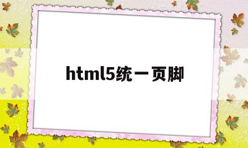 html5统一页脚(html5页脚怎么设置)