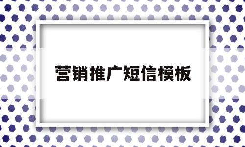 营销推广短信模板(发布营销推广信息方案)