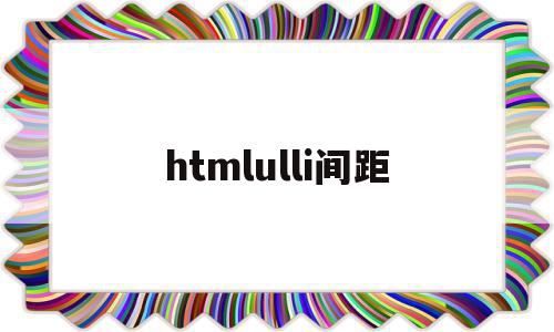 htmlulli间距(html li之间的间距),htmlulli间距(html li之间的间距),htmlulli间距,浏览器,html,第1张