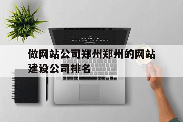 做网站公司郑州郑州的网站建设公司排名的简单介绍