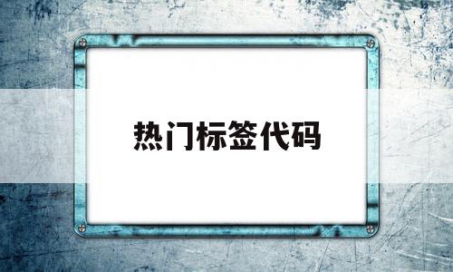 热门标签代码(热门标签代码大全)