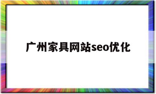 广州家具网站seo优化(广州家具公司人气排名招聘),广州家具网站seo优化(广州家具公司人气排名招聘),广州家具网站seo优化,百度,文章,营销,第1张