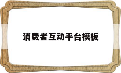 消费者互动平台模板(消费者互动平台模板怎么写)