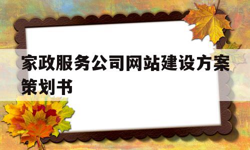 家政服务公司网站建设方案策划书(家政服务公司网站建设方案策划书怎么写)