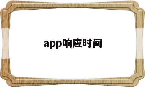 app响应时间(APP响应时间超时崩溃)