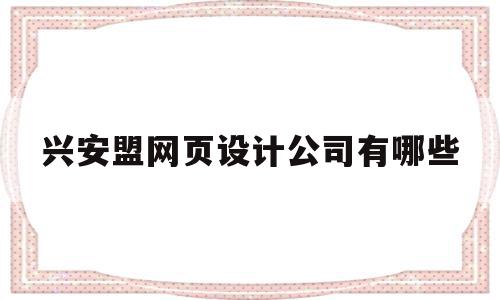 兴安盟网页设计公司有哪些(兴安盟网页设计公司有哪些公司)