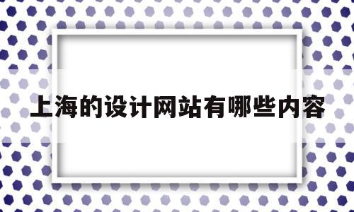 上海的设计网站有哪些内容(上海的设计网站有哪些内容可以做)