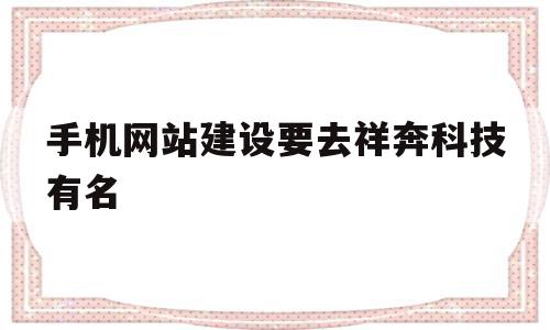 手机网站建设要去祥奔科技有名的简单介绍