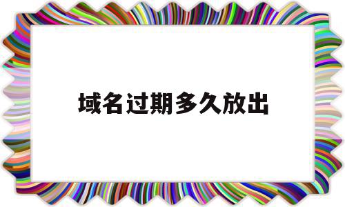 域名过期多久放出(域名过期后多久可以重新注册)