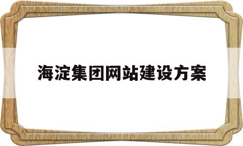 海淀集团网站建设方案的简单介绍