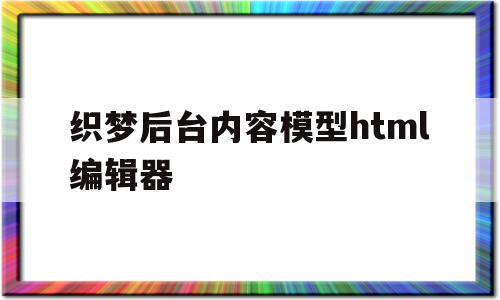 织梦后台内容模型html编辑器(织梦用的什么框架)