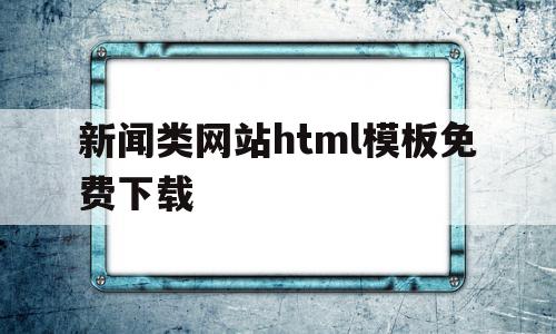 新闻类网站html模板免费下载(新闻网页html)