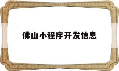 佛山小程序开发信息(佛山小程序开发信息公司),佛山小程序开发信息(佛山小程序开发信息公司),佛山小程序开发信息,信息,文章,微信,第1张