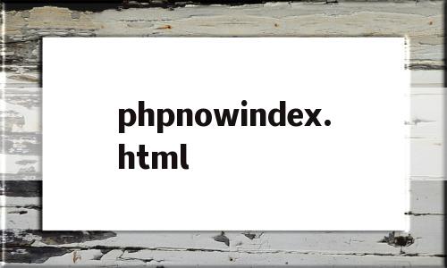 phpnowindex.html的简单介绍,phpnowindex.html的简单介绍,phpnowindex.html,信息,浏览器,html,第1张