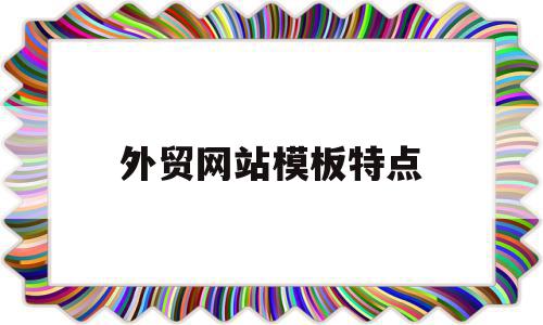 外贸网站模板特点(外贸网站模板特点是什么)