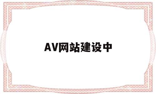 关于AV网站建设中的信息,关于AV网站建设中的信息,AV网站建设中,信息,视频,科技,第1张