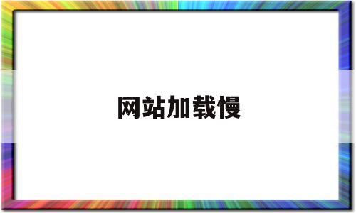 网站加载慢(网站加载慢怎么解决方法),网站加载慢(网站加载慢怎么解决方法),网站加载慢,信息,百度,视频,第1张