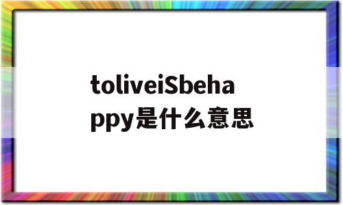 toliveiSbehappy是什么意思(she lives a happy life是什么意思),toliveiSbehappy是什么意思(she lives a happy life是什么意思),toliveiSbehappy是什么意思,app,是什么,第1张