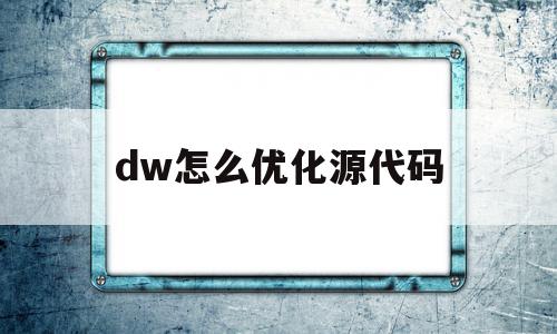 dw怎么优化源代码(dw源代码窗口在哪里打开)